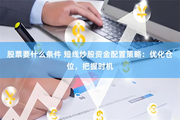 股票要什么条件 短线炒股资金配置策略：优化仓位，把握时机