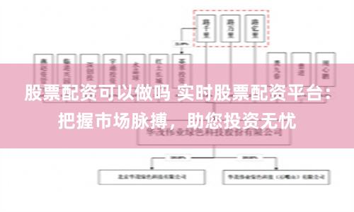 股票配资可以做吗 实时股票配资平台：把握市场脉搏，助您投资无忧