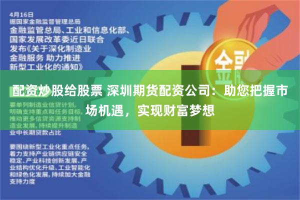 配资炒股给股票 深圳期货配资公司：助您把握市场机遇，实现财富梦想