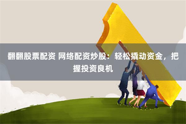 翻翻股票配资 网络配资炒股：轻松撬动资金，把握投资良机