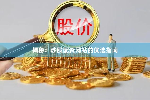 揭秘：炒股配资网站的优选指南