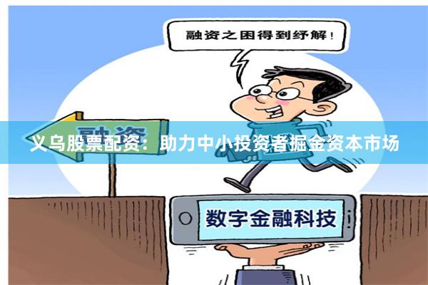义乌股票配资：助力中小投资者掘金资本市场