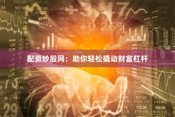 配资炒股网：助你轻松撬动财富杠杆