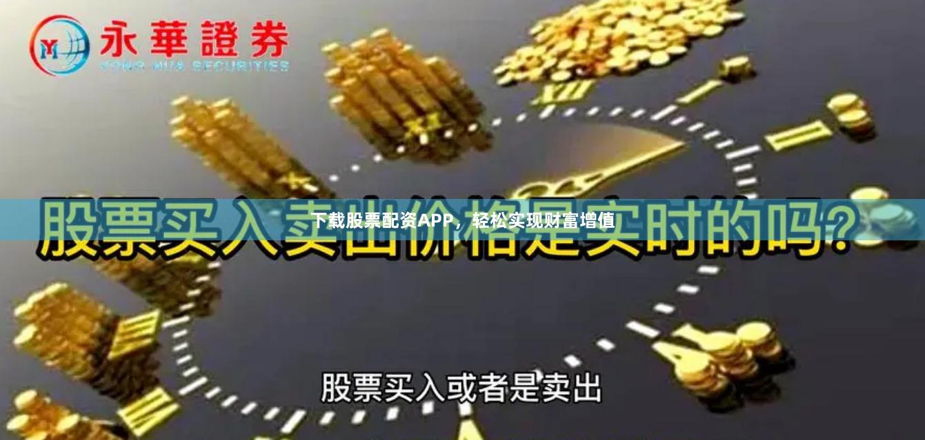 下载股票配资APP，轻松实现财富增值