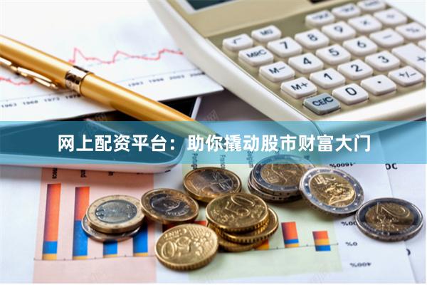 网上配资平台：助你撬动股市财富大门