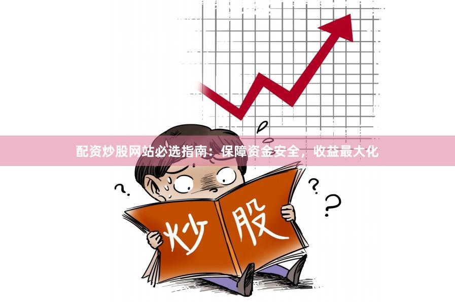 配资炒股网站必选指南：保障资金安全，收益最大化