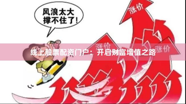 线上股票配资门户：开启财富增值之路