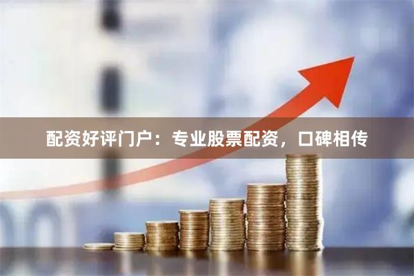 配资好评门户：专业股票配资，口碑相传