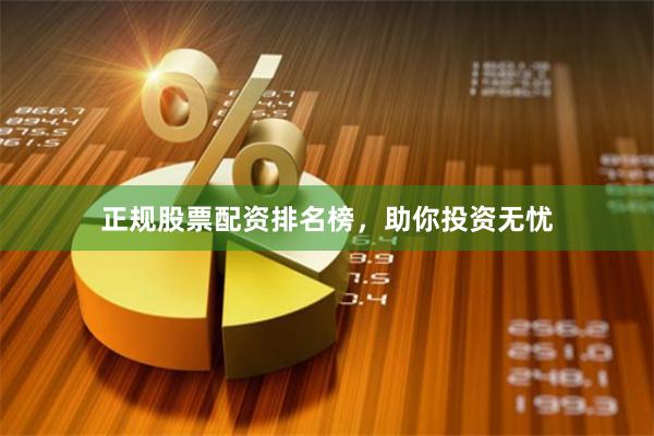 正规股票配资排名榜，助你投资无忧