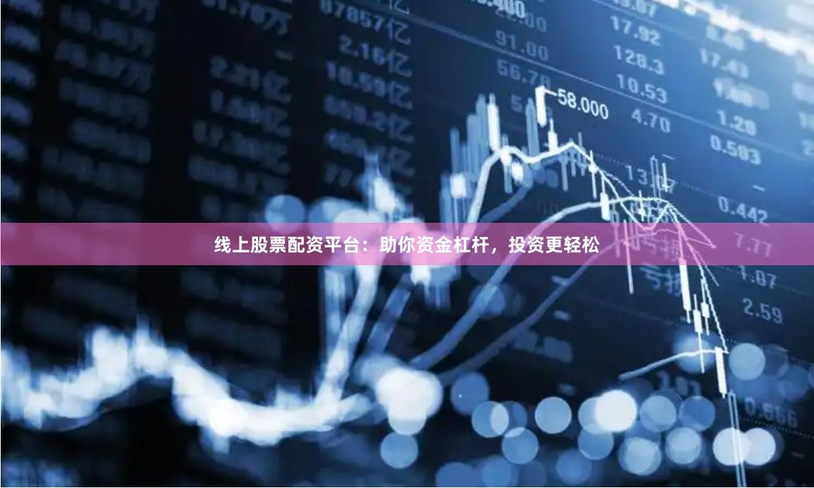 线上股票配资平台：助你资金杠杆，投资更轻松