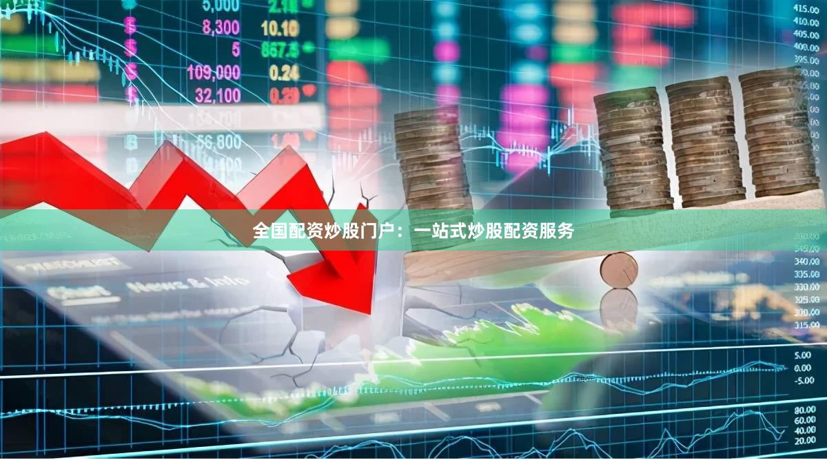 全国配资炒股门户：一站式炒股配资服务