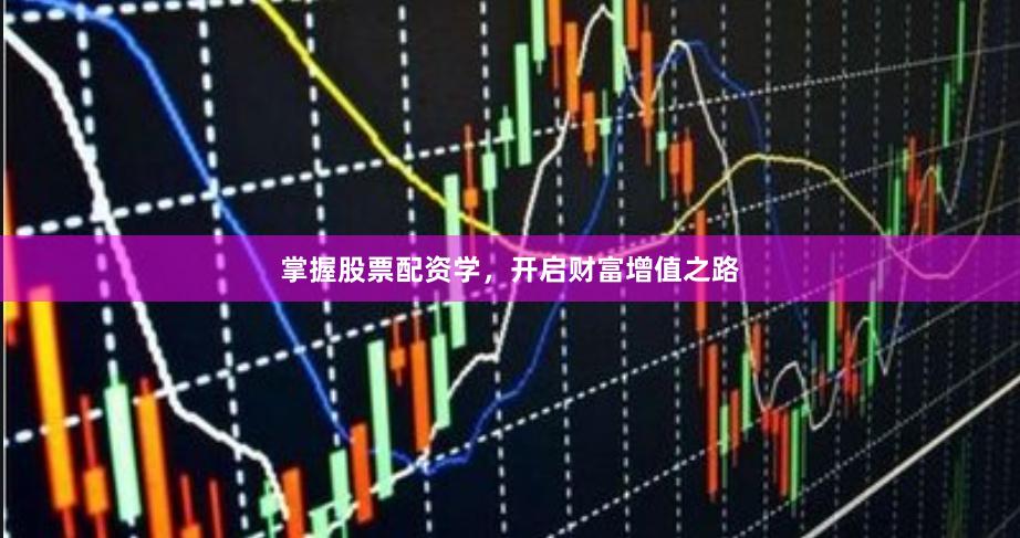 掌握股票配资学，开启财富增值之路