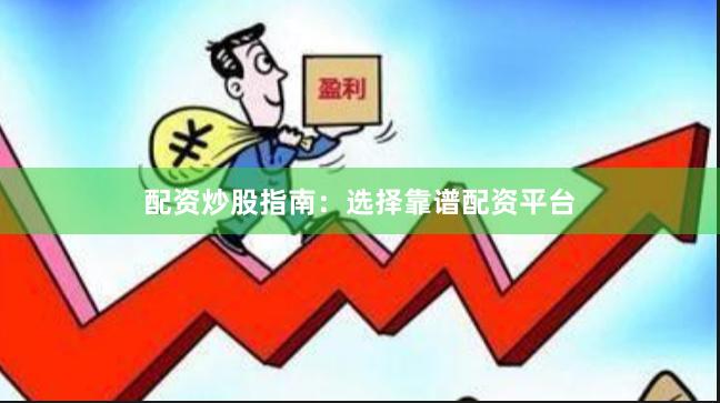 配资炒股指南：选择靠谱配资平台