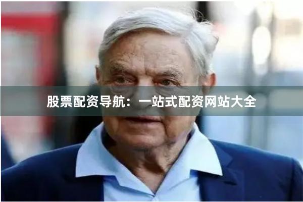 股票配资导航：一站式配资网站大全