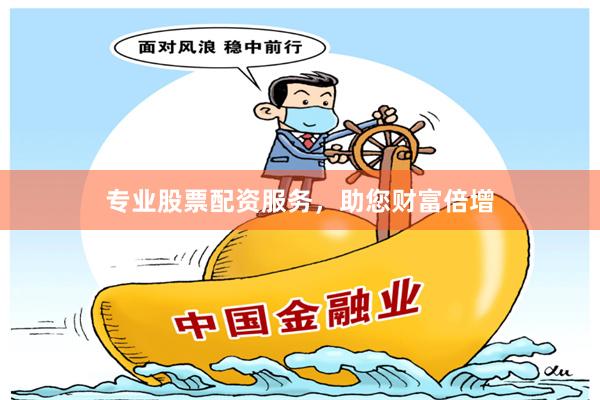 专业股票配资服务，助您财富倍增