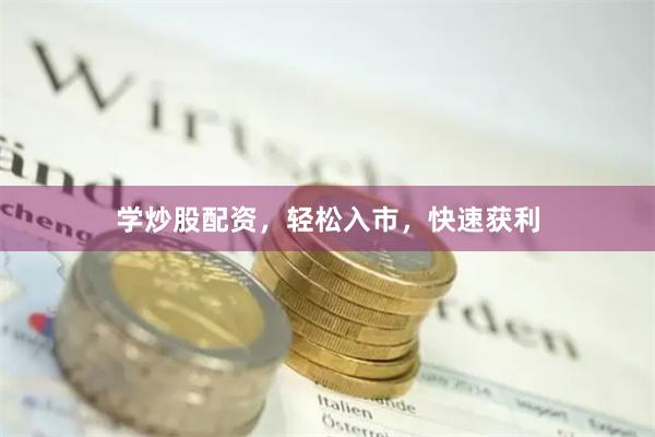 学炒股配资，轻松入市，快速获利