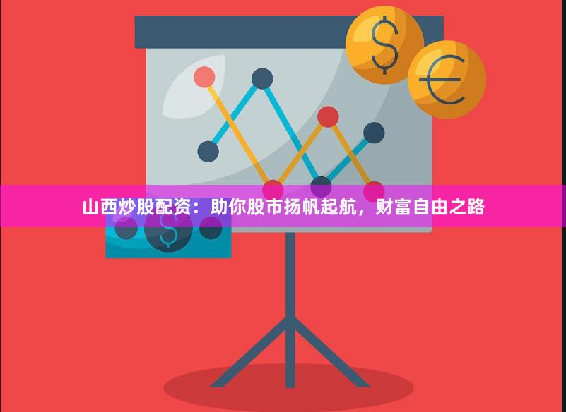 山西炒股配资：助你股市扬帆起航，财富自由之路