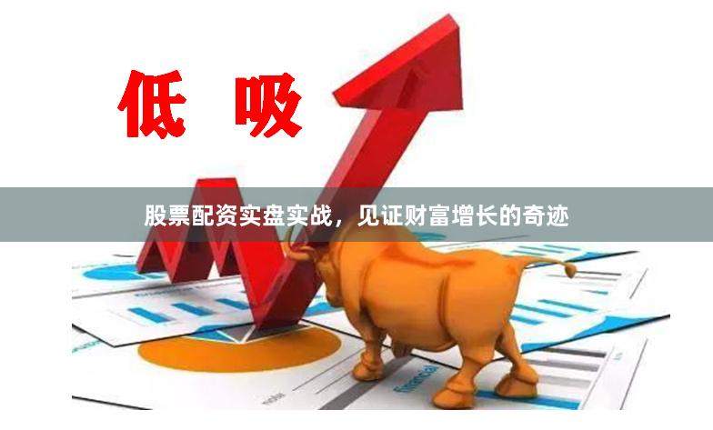 股票配资实盘实战，见证财富增长的奇迹