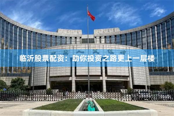 临沂股票配资:助你投资之路更上一层楼
