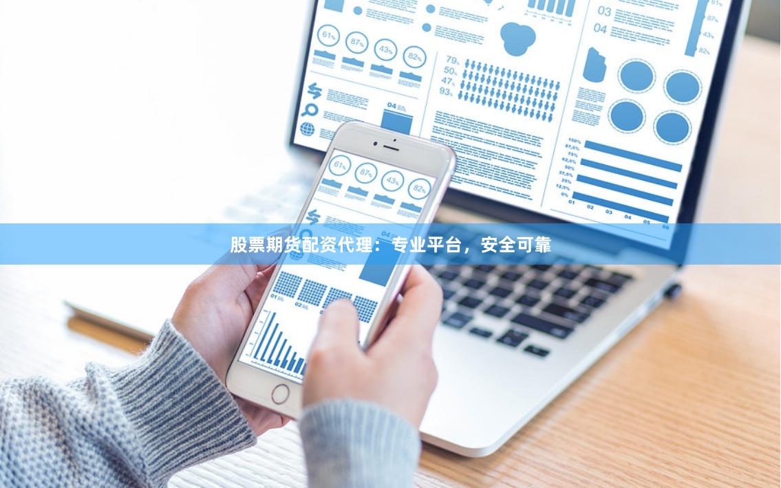 股票期货配资代理：专业平台，安全可靠