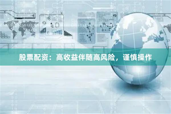 股票配资:高收益伴随高风险,谨慎操作