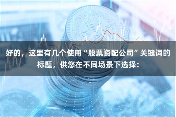 好的,这里有几个使用“股票资配公司”关键词的标题,供您在不同场景下选择: