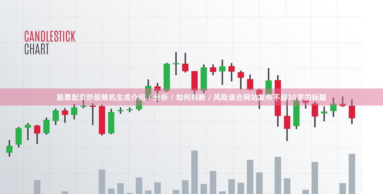 股票配资炒股随机生成介绍 / 分析 / 如何判断 / 风险适合网站发布不超30字的标题