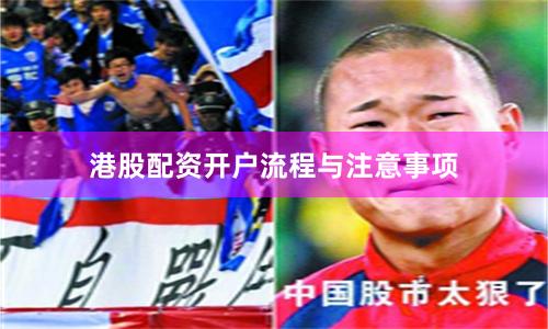 港股配资开户流程与注意事项