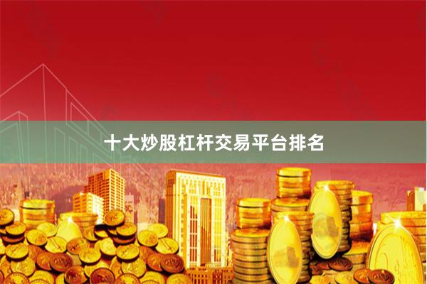 十大炒股杠杆交易平台排名