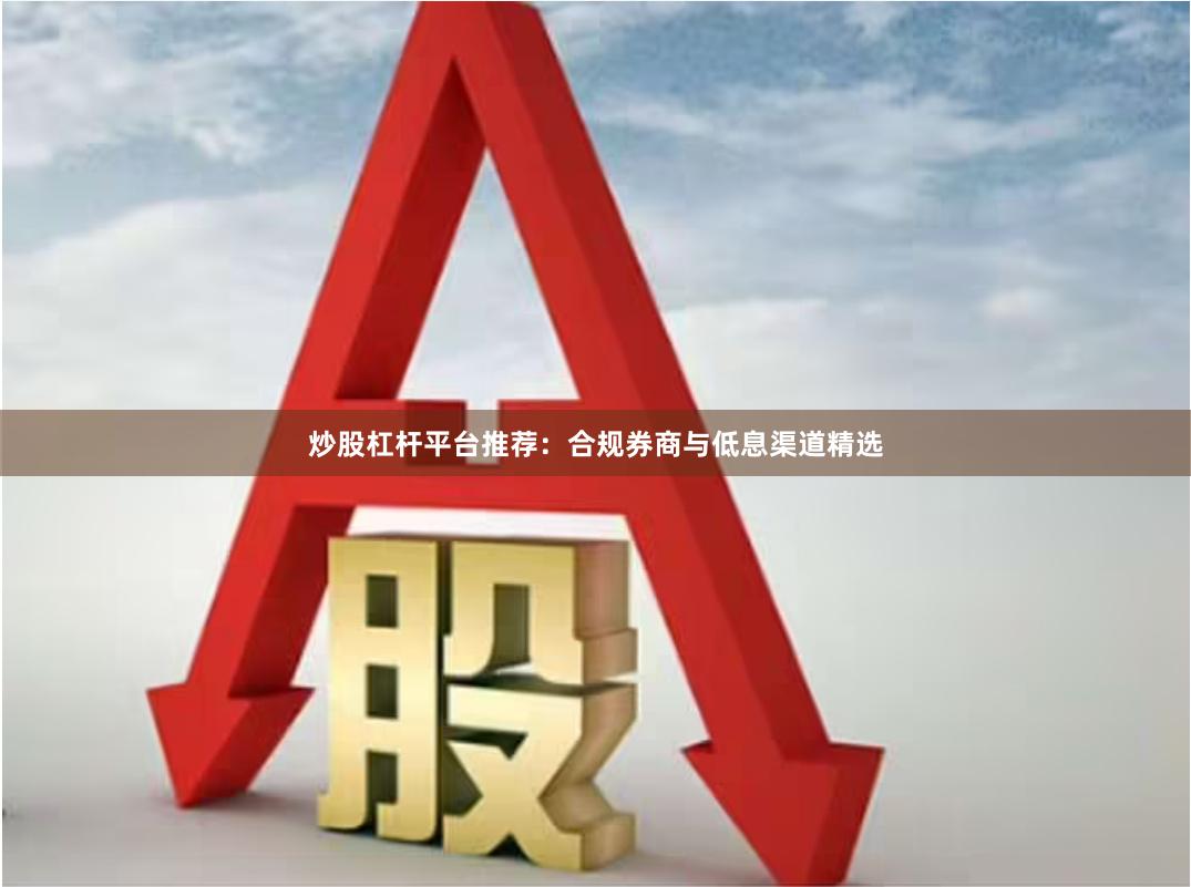 炒股杠杆平台推荐：合规券商与低息渠道精选