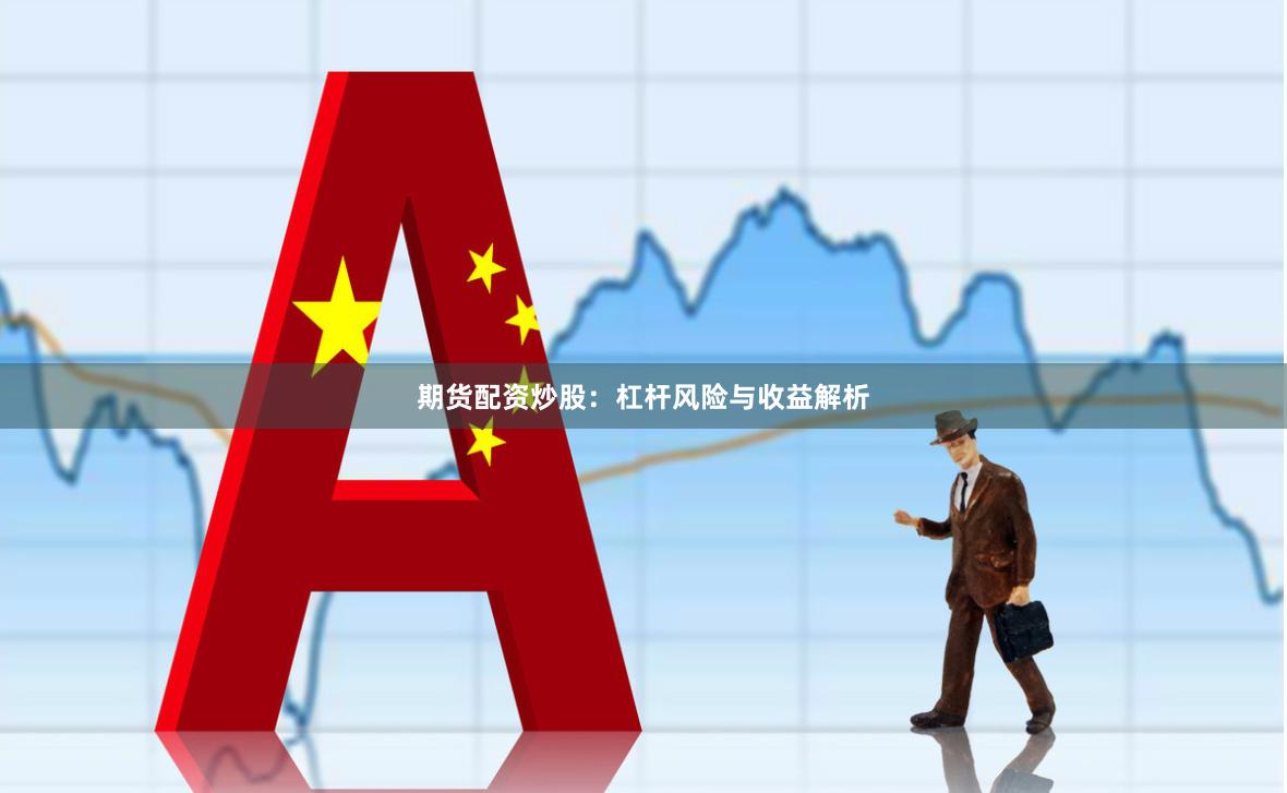 期货配资炒股:杠杆风险与收益解析
