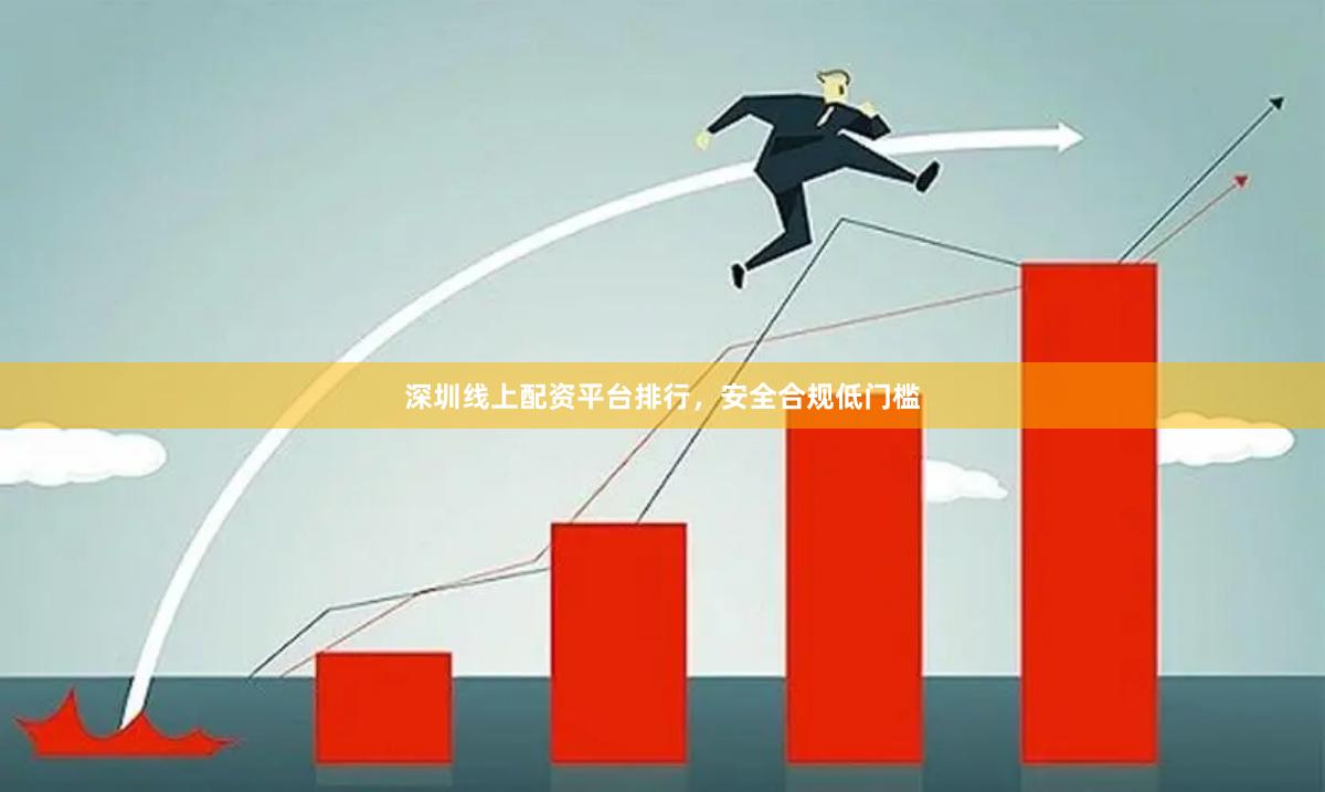 深圳线上配资平台排行，安全合规低门槛