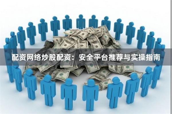 配资网络炒股配资：安全平台推荐与实操指南