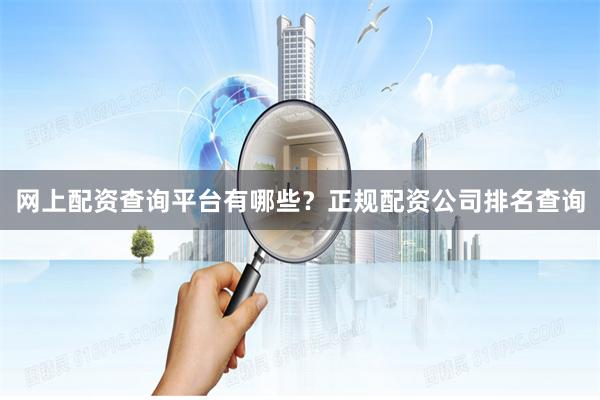 网上配资查询平台有哪些？正规配资公司排名查询
