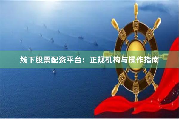 线下股票配资平台：正规机构与操作指南