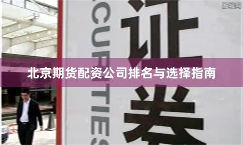 北京期货配资公司排名与选择指南