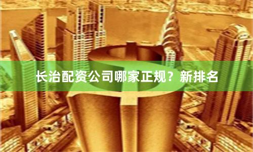 长治配资公司哪家正规？新排名