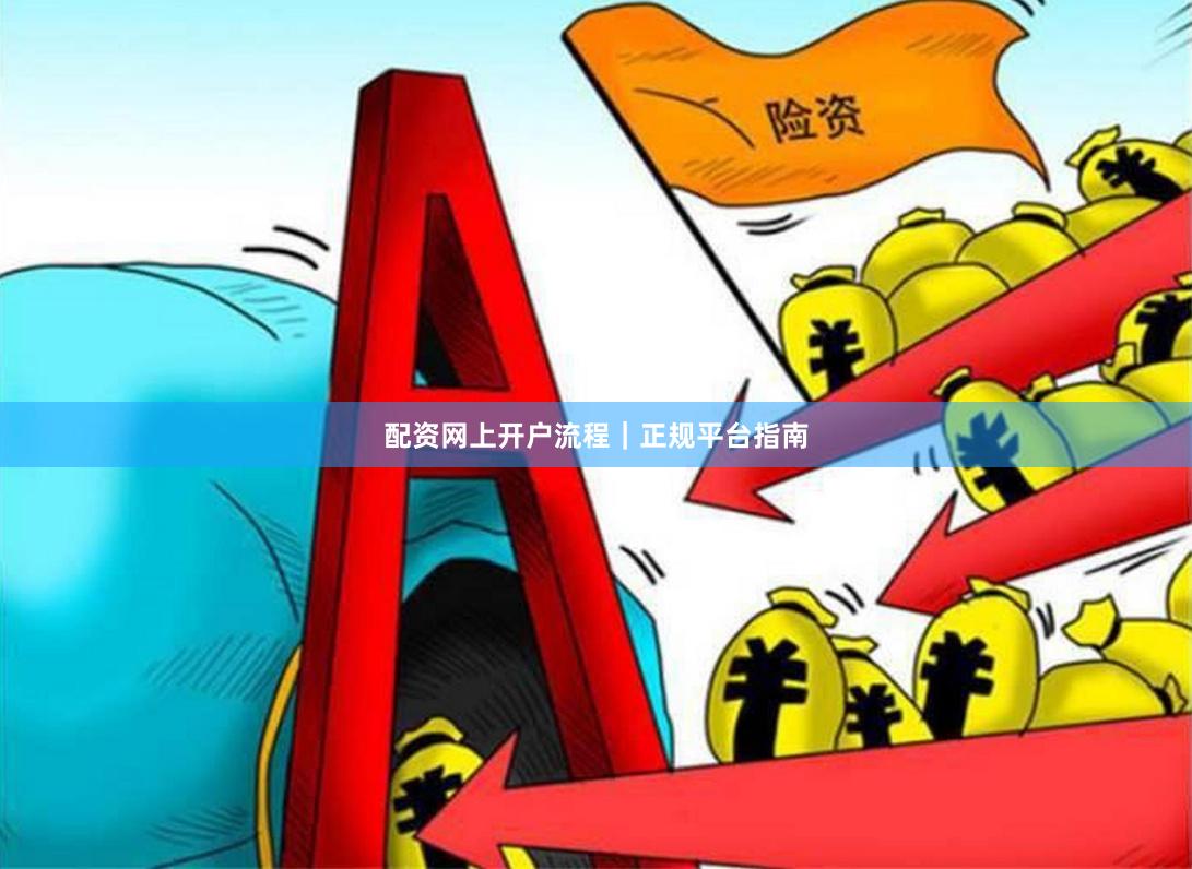 配资网上开户流程｜正规平台指南