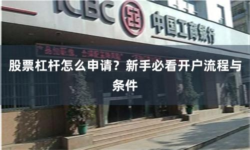 股票杠杆怎么申请？新手必看开户流程与条件