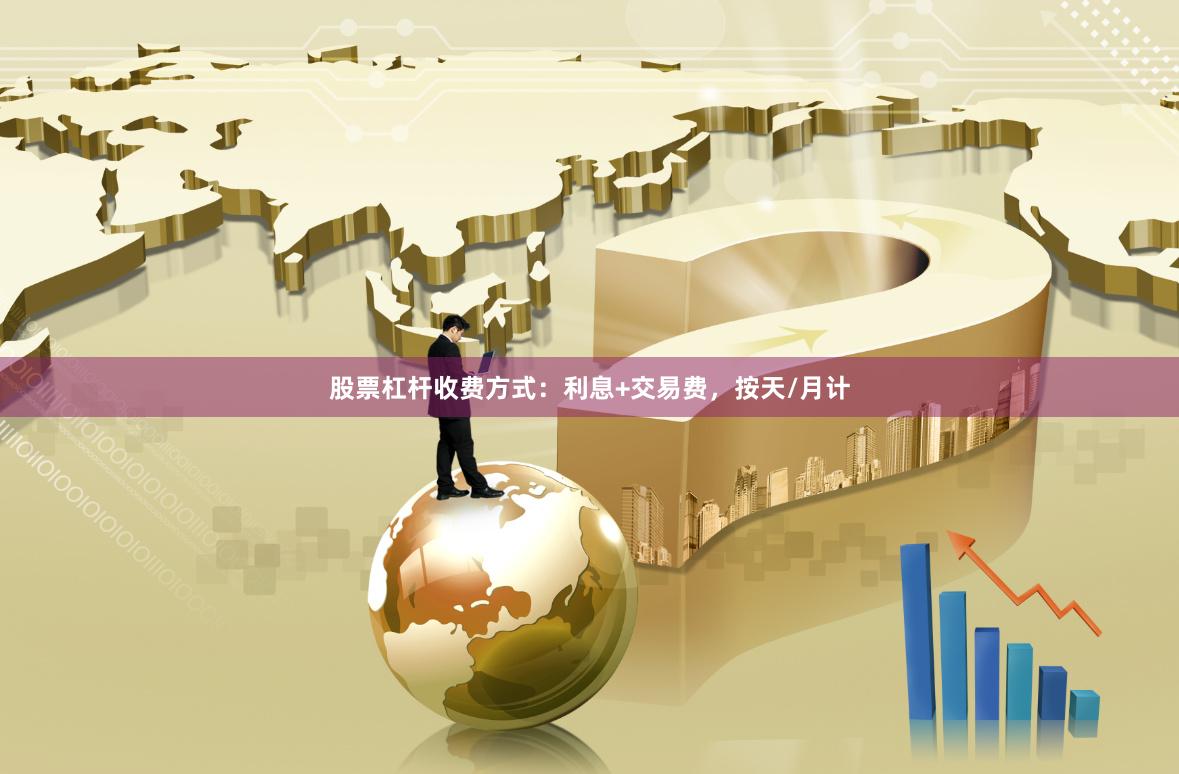 股票杠杆收费方式：利息+交易费，按天/月计