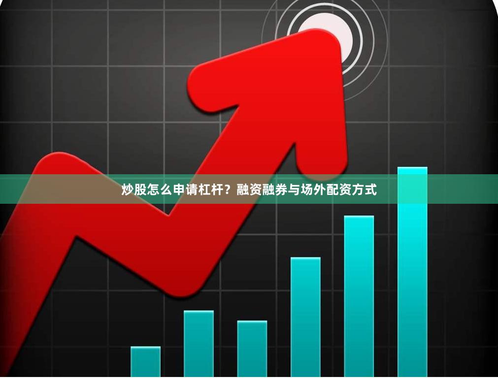 炒股怎么申请杠杆？融资融券与场外配资方式