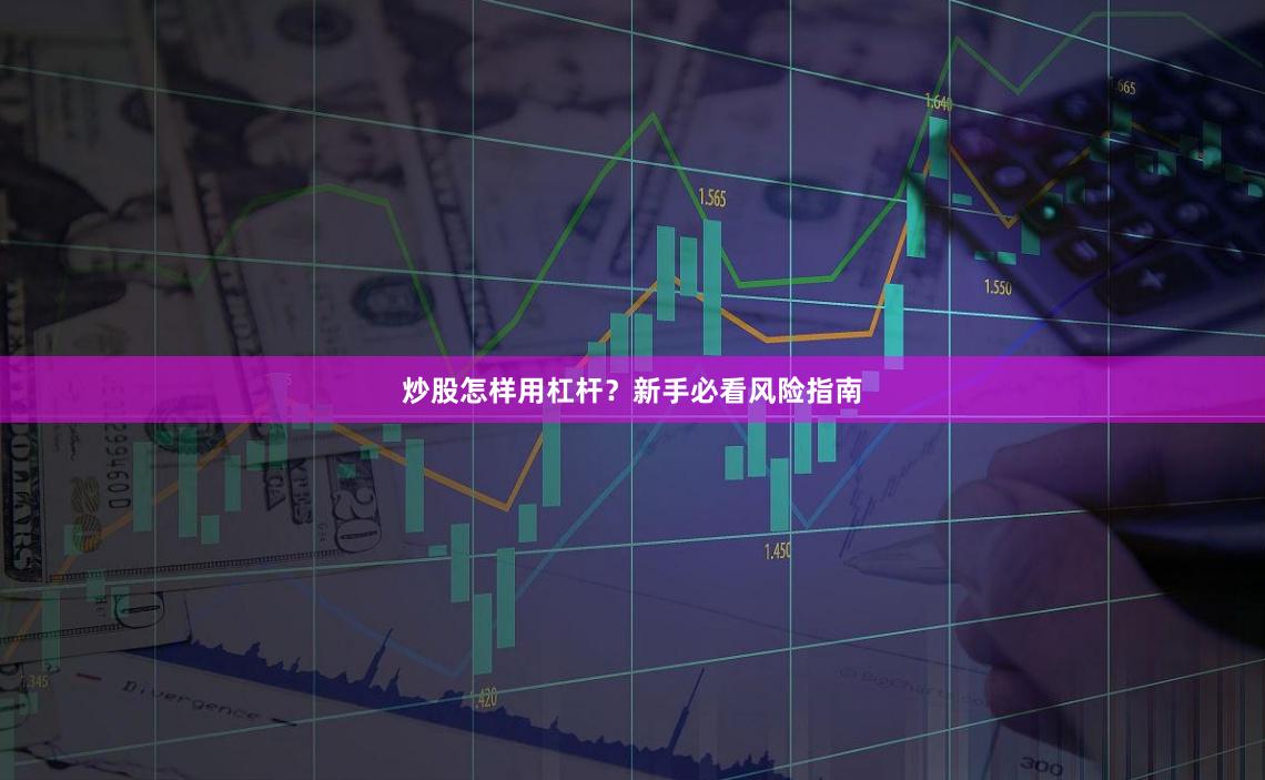 炒股怎样用杠杆？新手必看风险指南