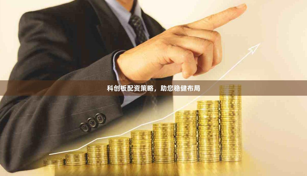 科创板配资策略，助您稳健布局