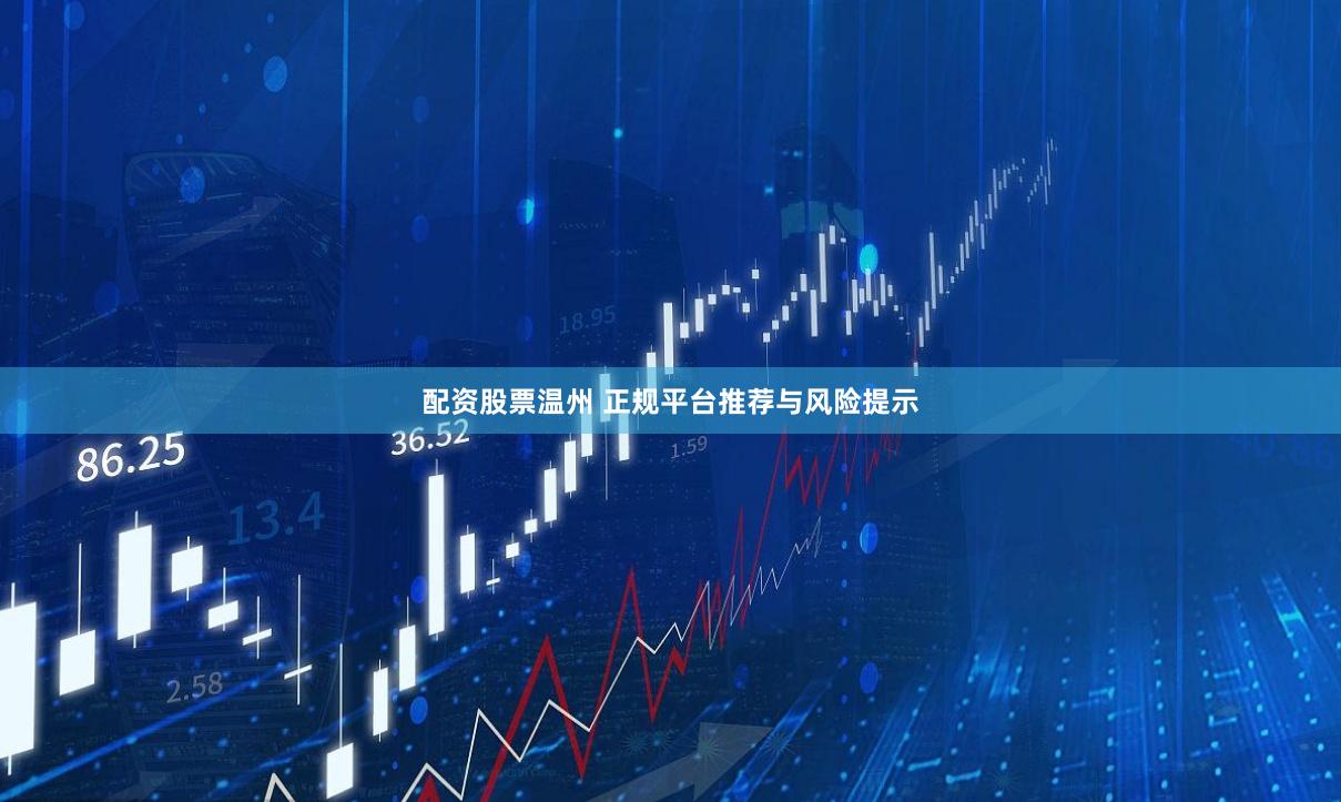 配资股票温州 正规平台推荐与风险提示