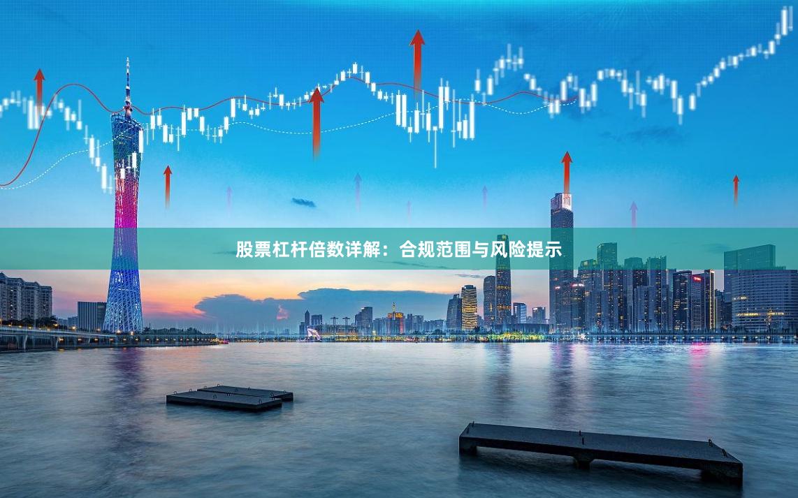 股票杠杆倍数详解：合规范围与风险提示