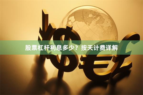 股票杠杆利息多少？按天计费详解