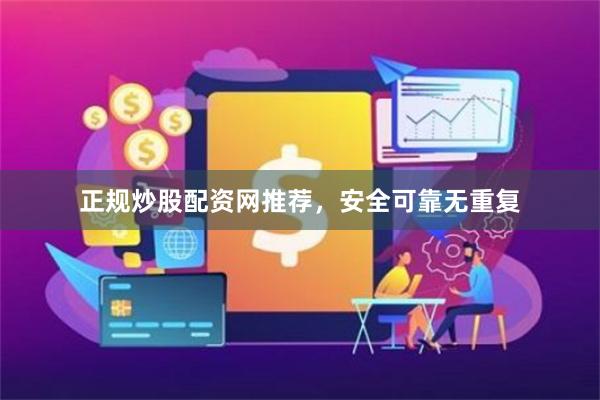正规炒股配资网推荐，安全可靠无重复