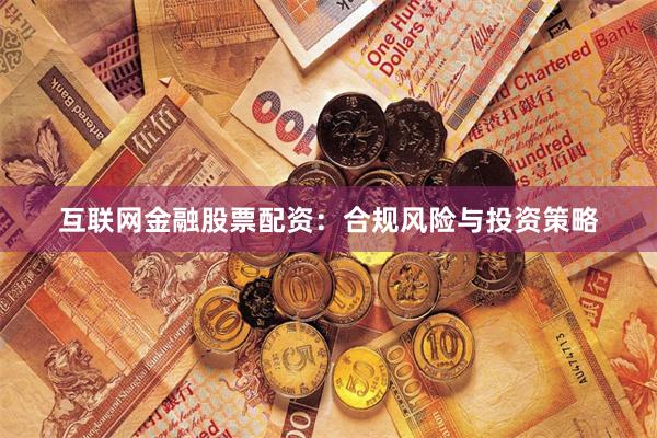 互联网金融股票配资：合规风险与投资策略
