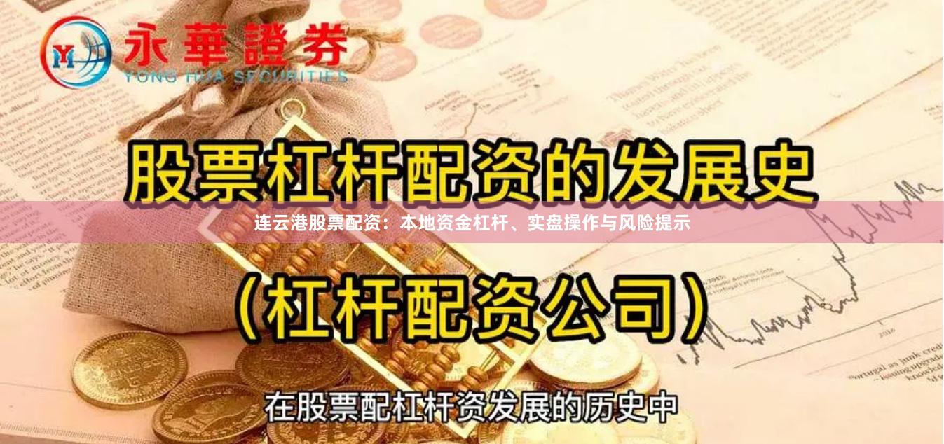 连云港股票配资：本地资金杠杆、实盘操作与风险提示