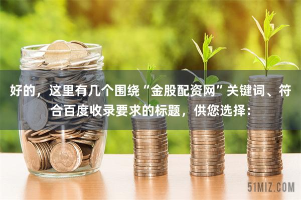 好的,这里有几个围绕“金股配资网”关键词、符合百度收录要求的标题,供您选择: